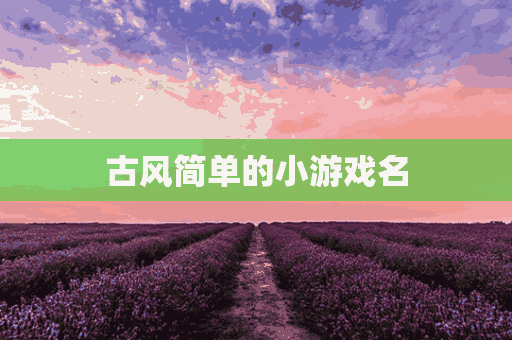 古风简单的小游戏名(古风简单的小游戏名字)